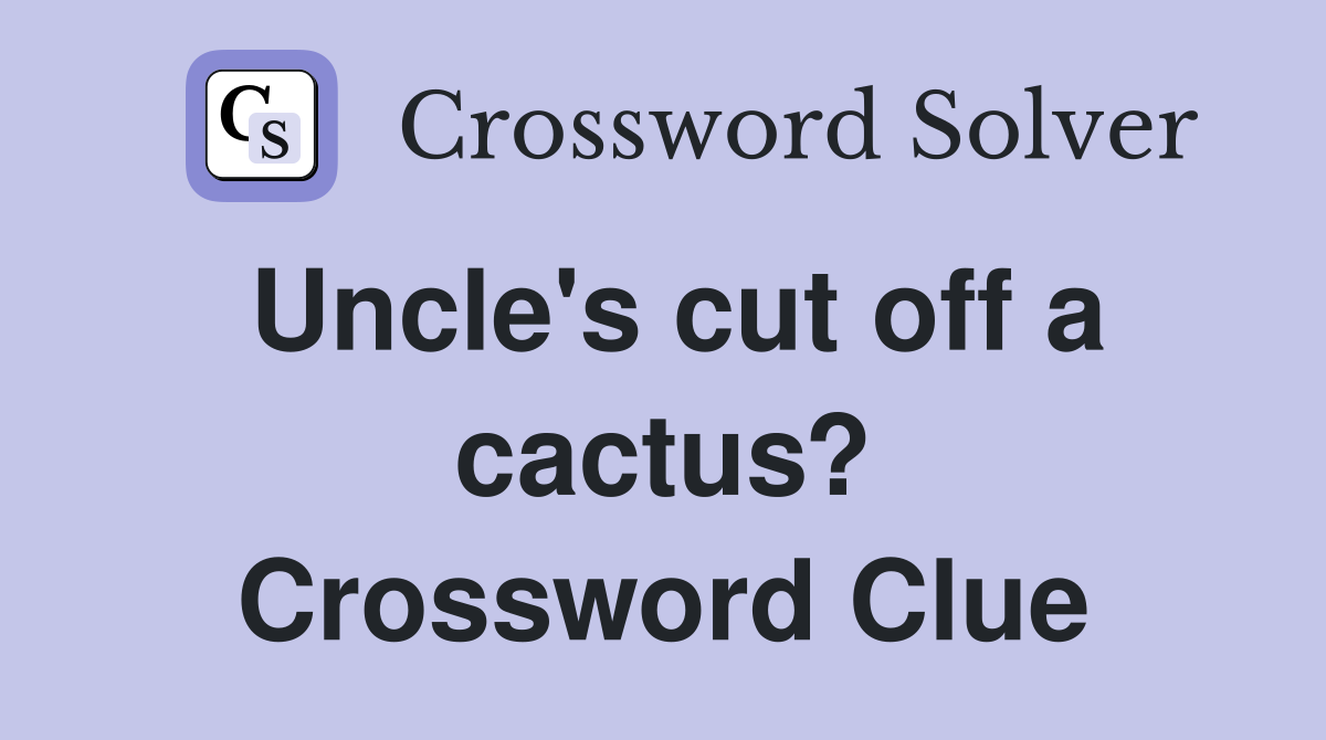 Uncle's cut off a cactus? Crossword Clue