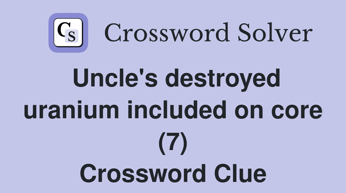 Uncle's destroyed uranium included on core (7) Crossword Clue