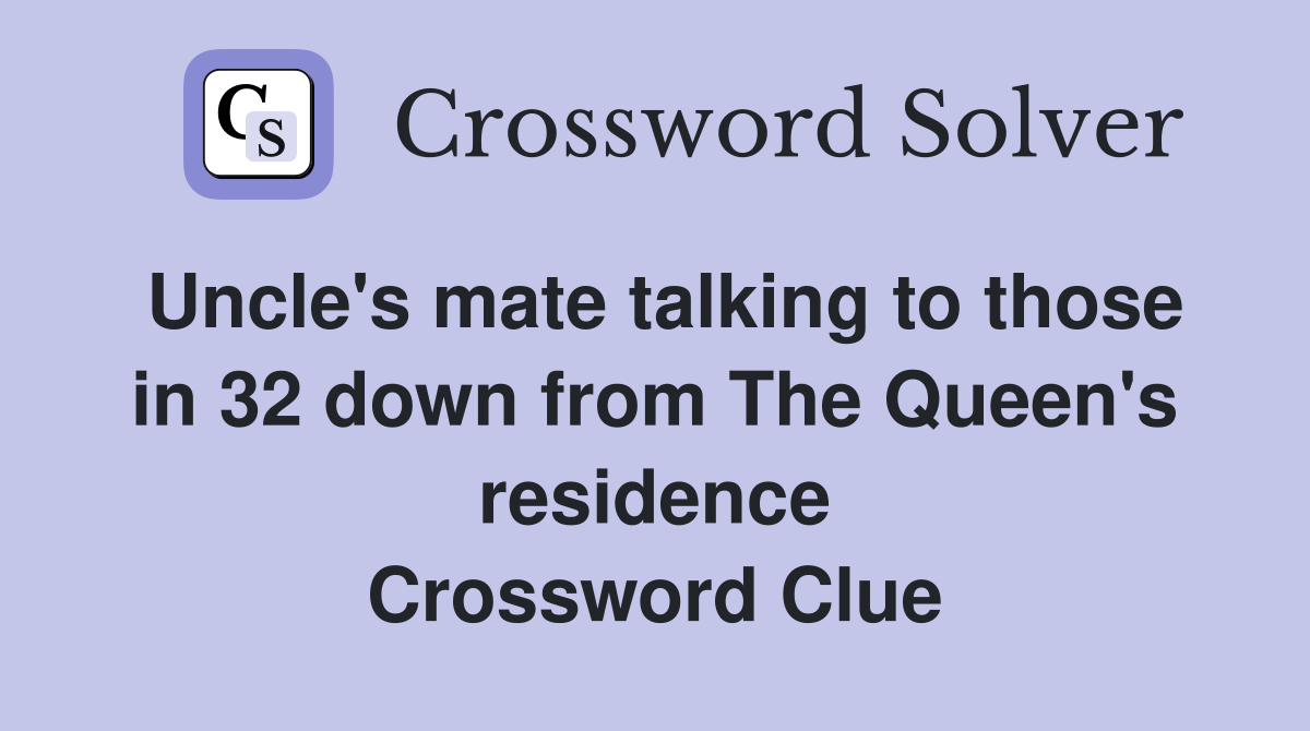 Uncle's mate talking to those in 32 down from The Queen's residence Crossword Clue