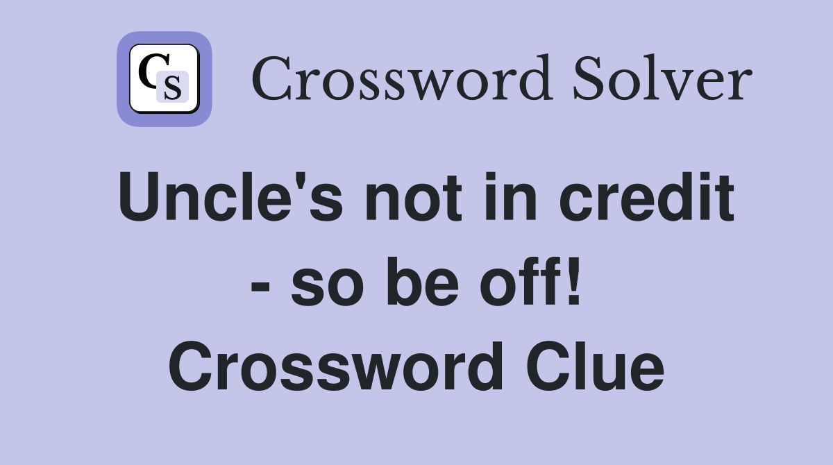 Uncle's not in credit - so be off! Crossword Clue