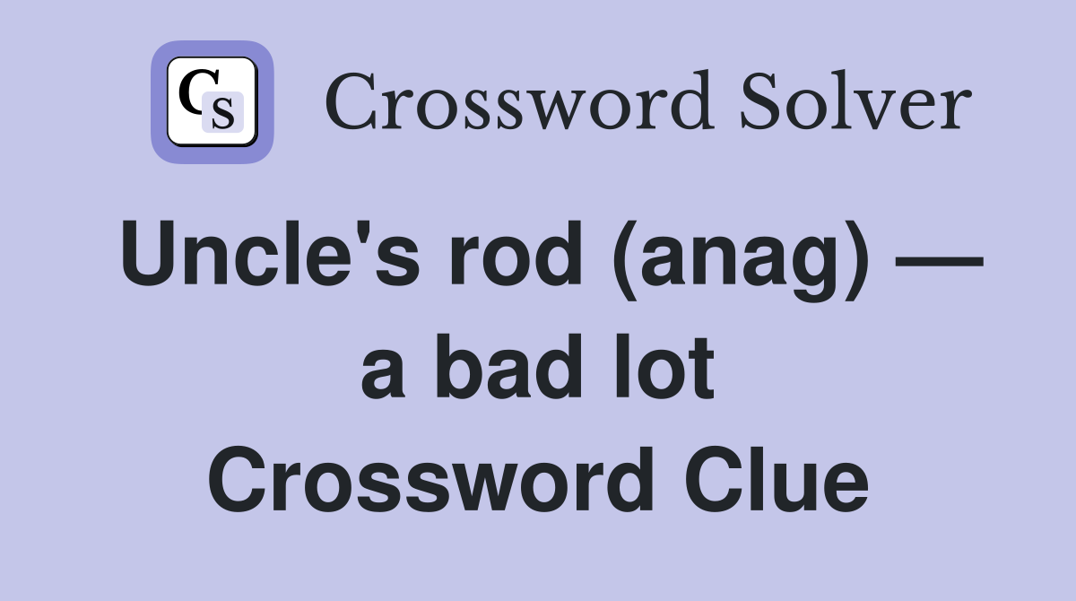 Uncle's rod (anag) — a bad lot Crossword Clue