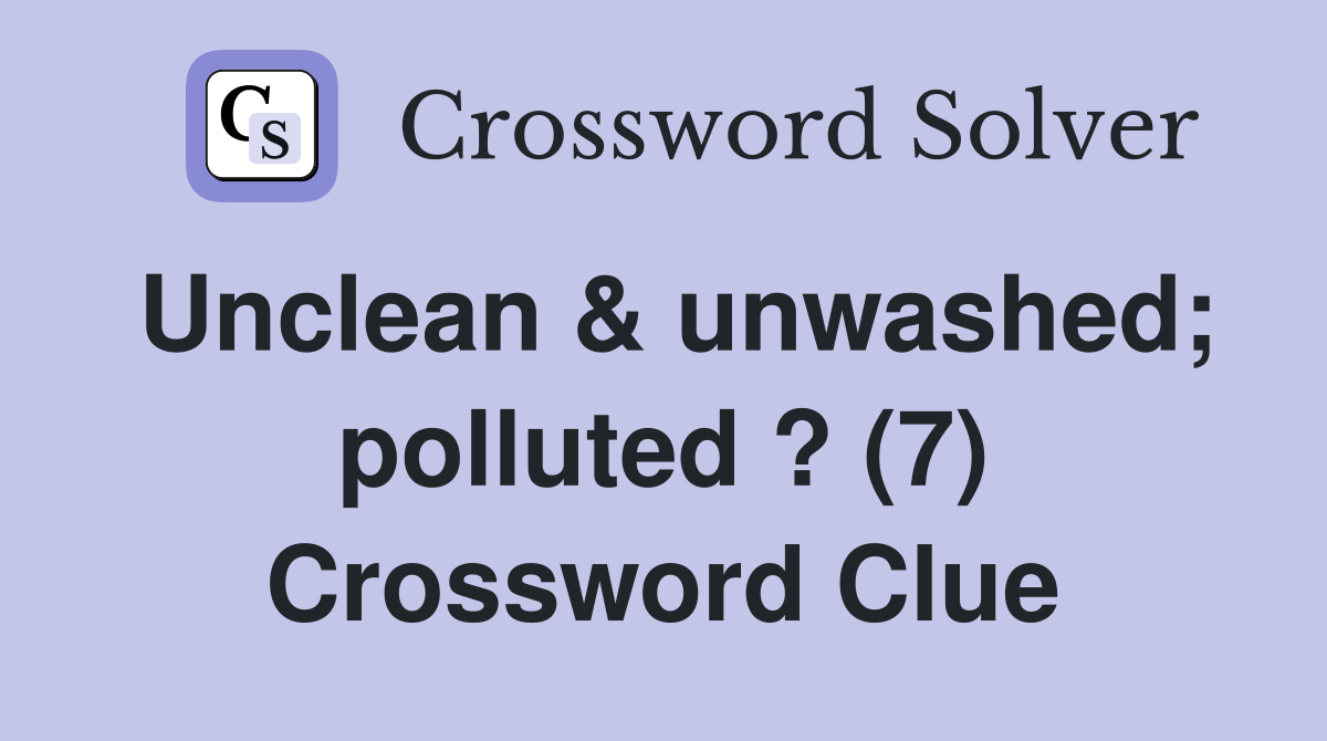 Unclean & unwashed; polluted ? (7) Crossword Clue