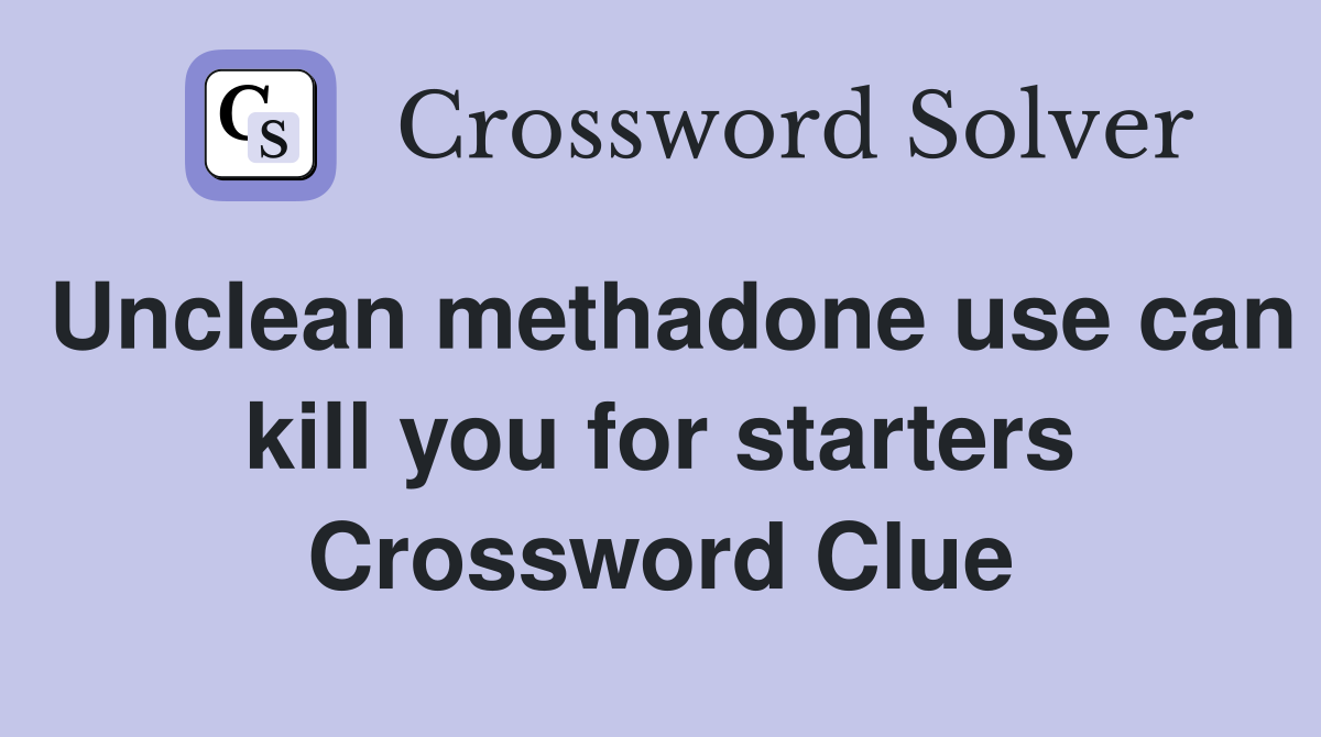 Unclean methadone use can kill you for starters Crossword Clue