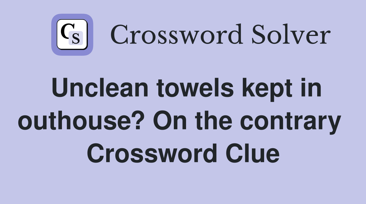 Unclean towels kept in outhouse? On the contrary  Crossword Clue