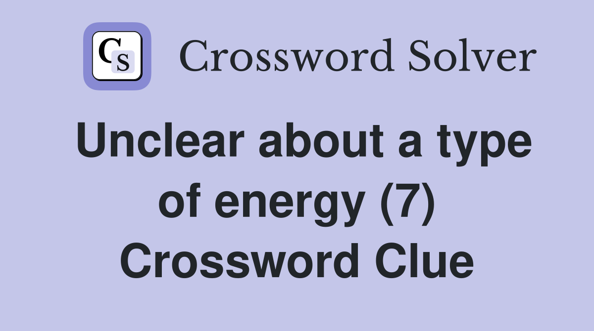 Unclear about a type of energy (7) Crossword Clue