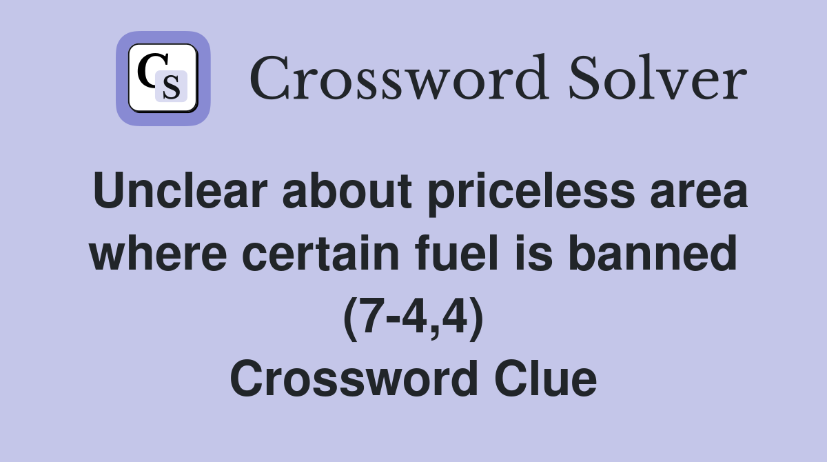 Unclear about priceless area where certain fuel is banned (7-4,4) Crossword Clue