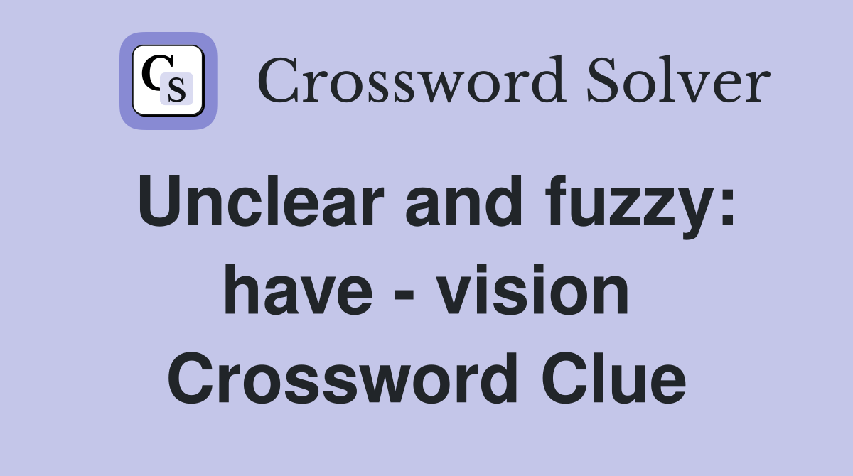 Unclear and fuzzy: have - vision Crossword Clue