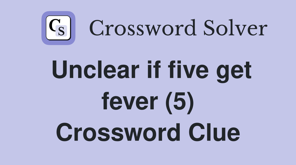 Unclear if five get fever (5) Crossword Clue