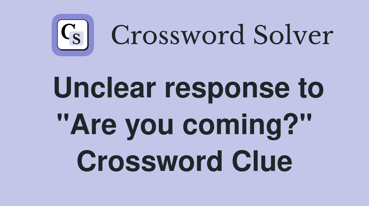 Unclear response to "Are you coming?" Crossword Clue