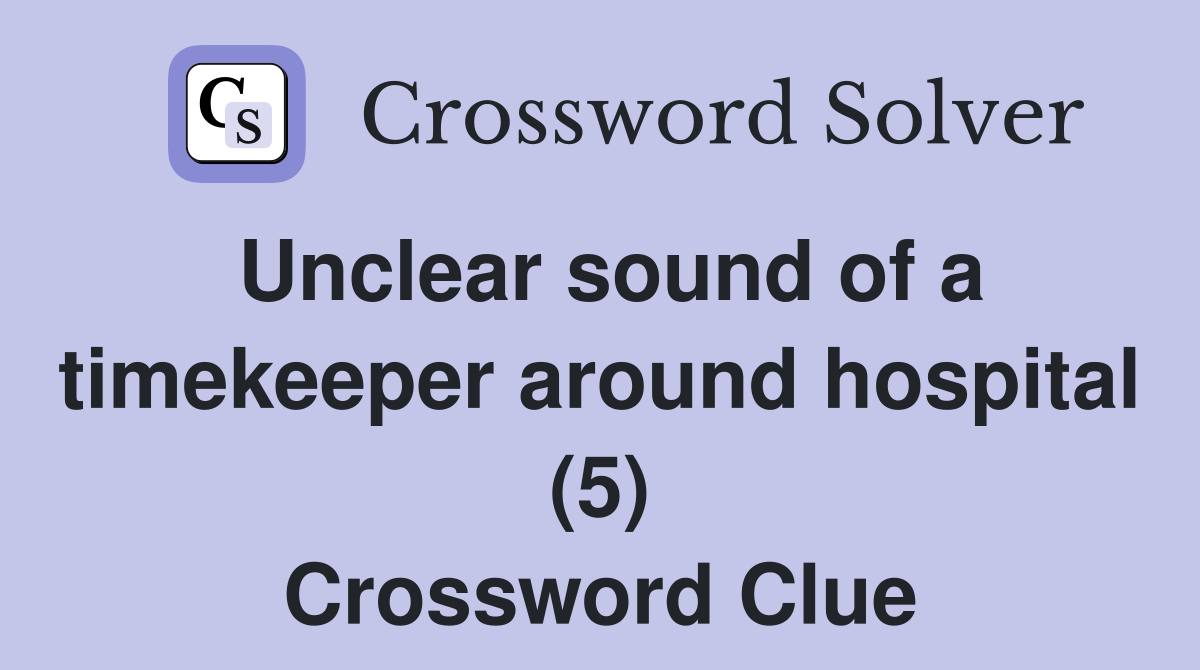 Unclear sound of a timekeeper around hospital (5) Crossword Clue