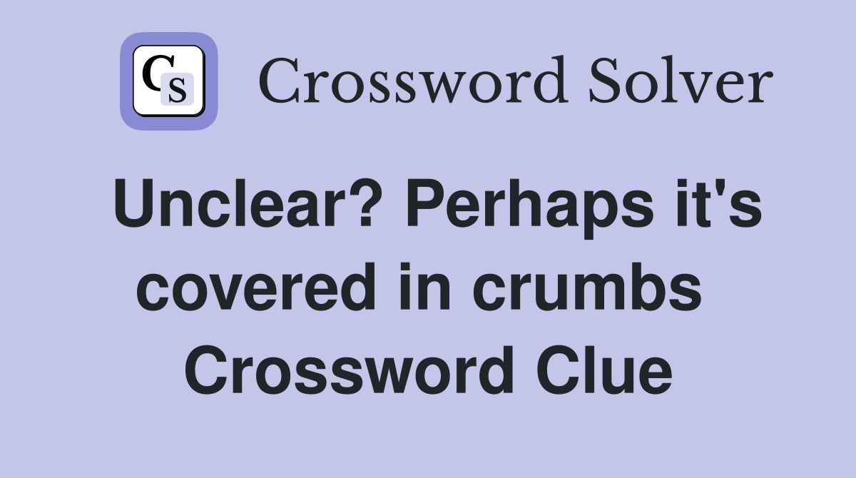 Unclear? Perhaps it's covered in crumbs  Crossword Clue