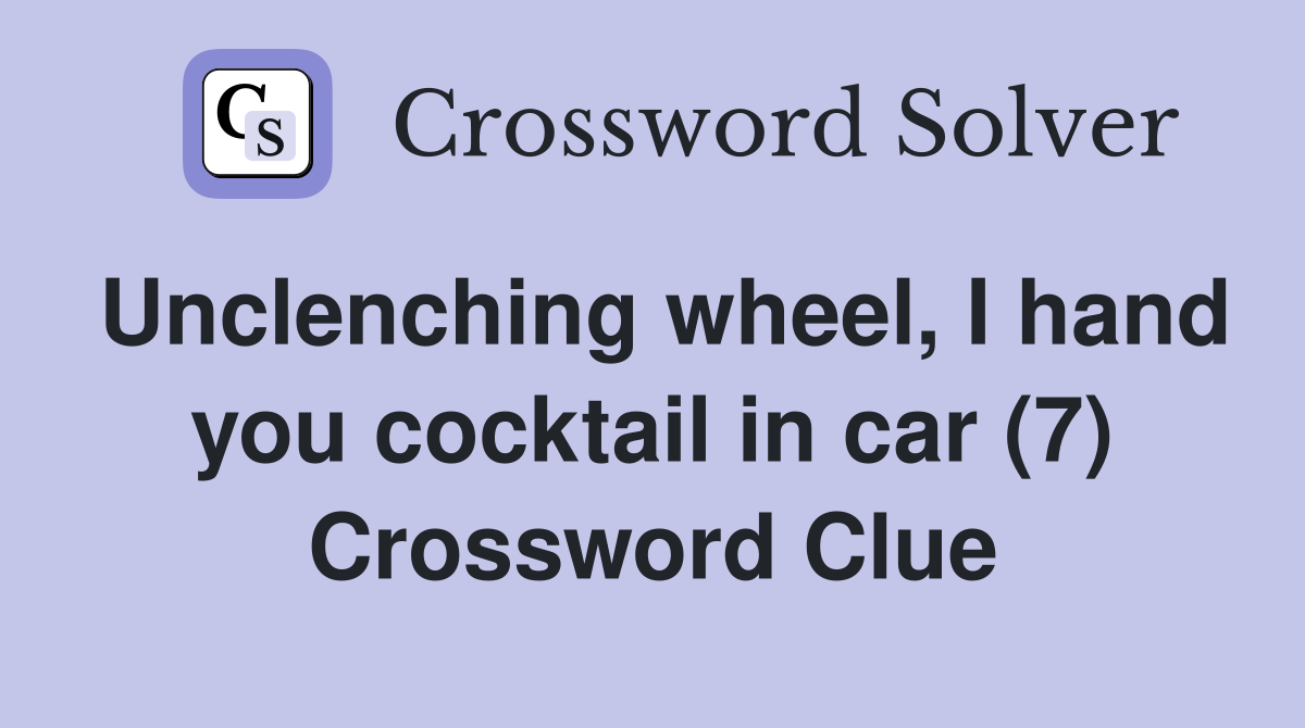 Unclenching wheel, I hand you cocktail in car (7) Crossword Clue