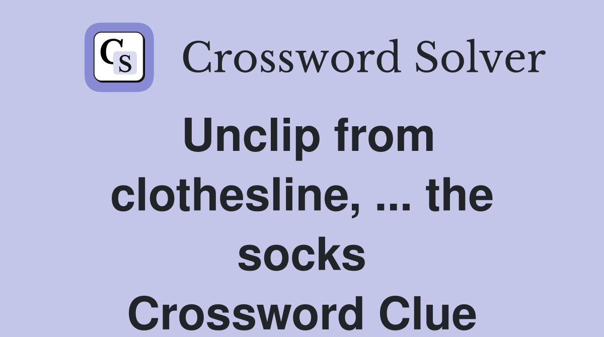 Unclip from clothesline, ... the socks Crossword Clue