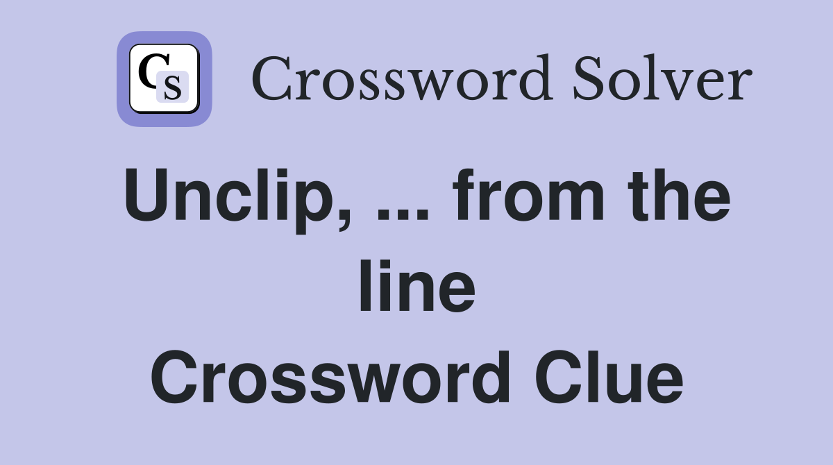 Unclip, ... from the line Crossword Clue