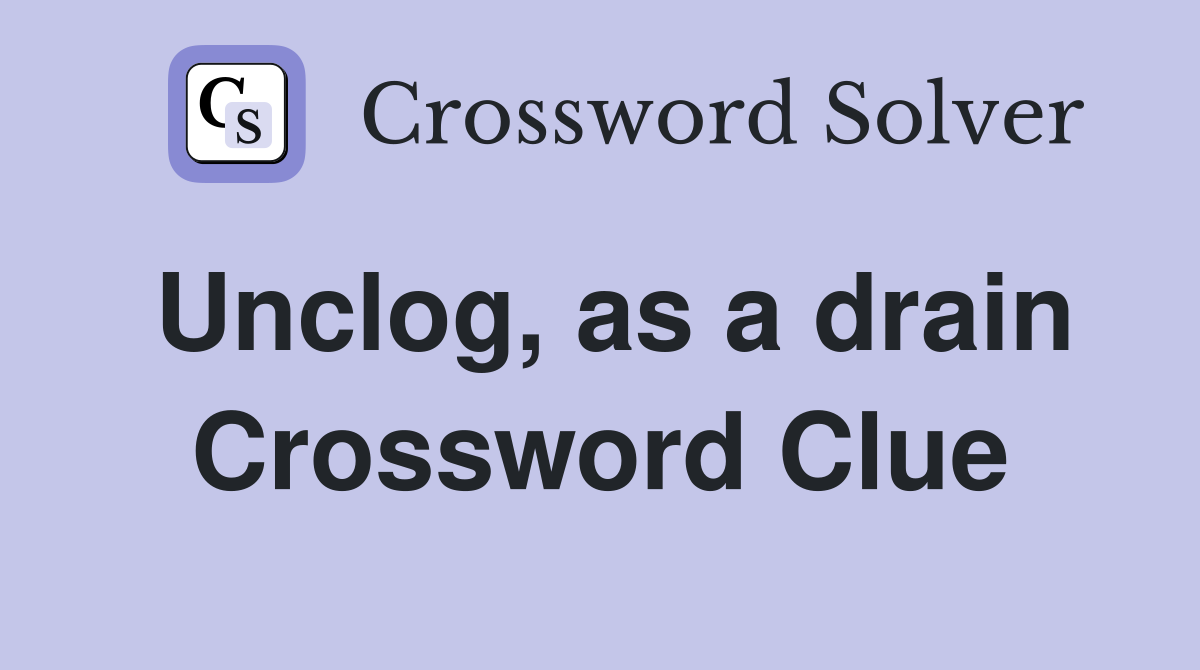 Unclog, as a drain Crossword Clue