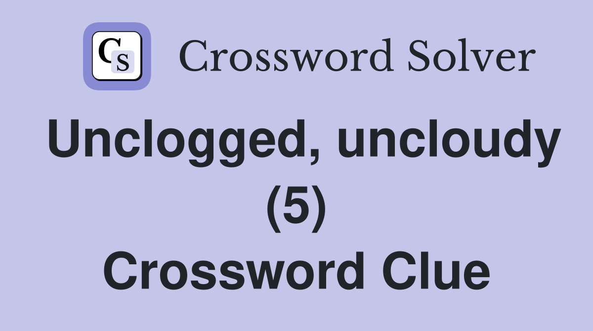 Unclogged, uncloudy (5) Crossword Clue