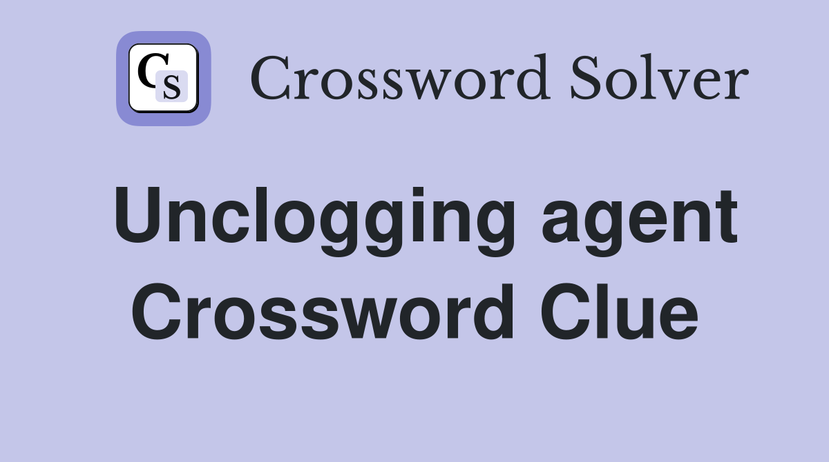 Unclogging agent Crossword Clue