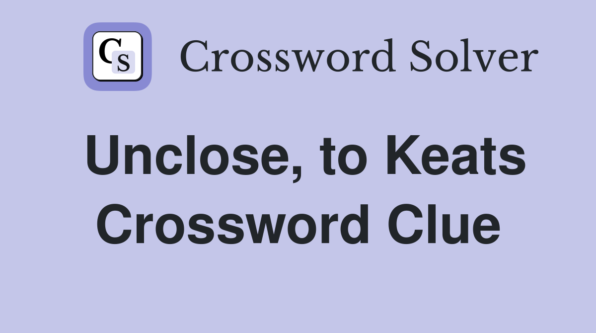 Unclose, to Keats Crossword Clue
