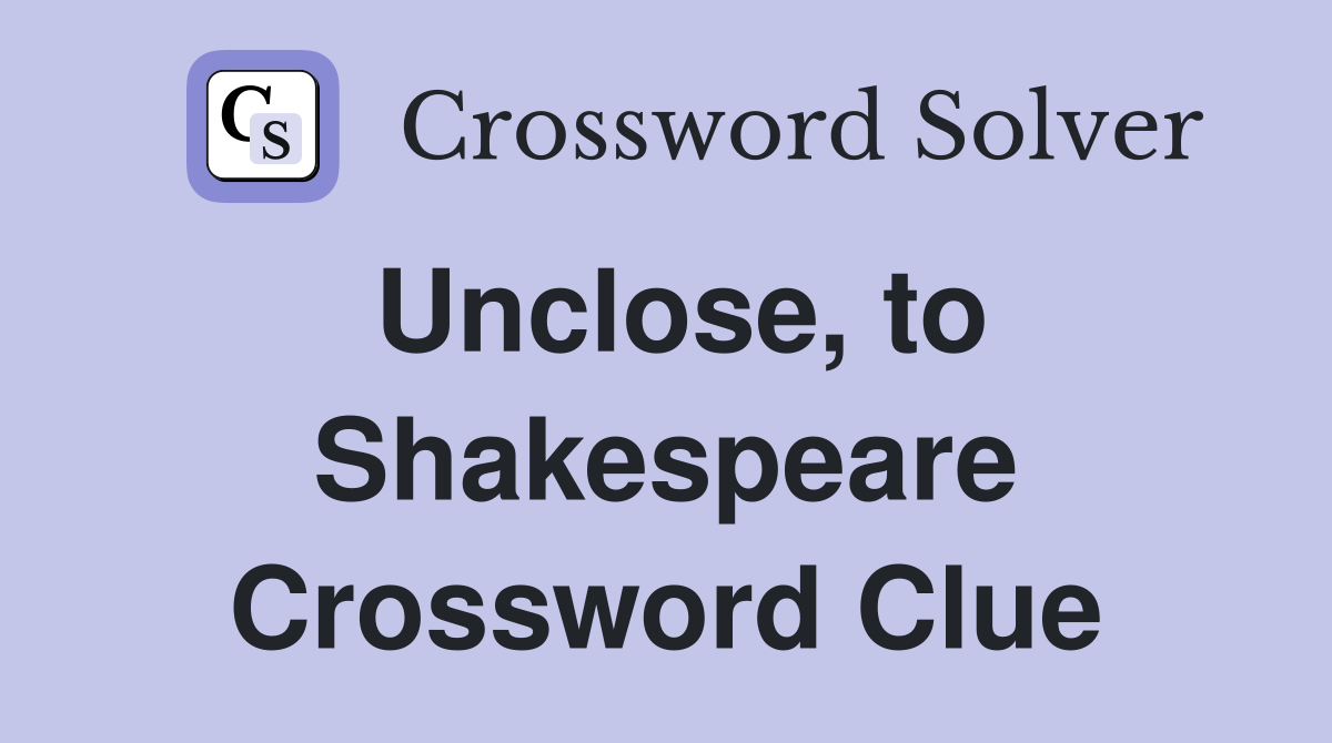 Unclose, to Shakespeare Crossword Clue