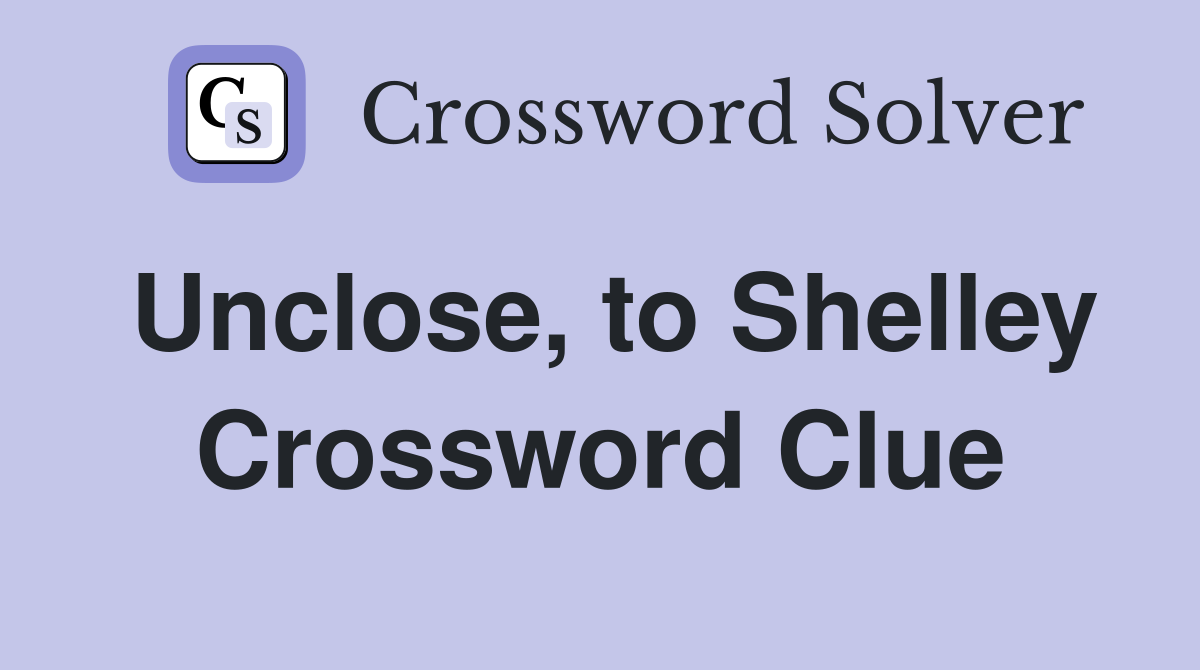 Unclose, to Shelley Crossword Clue