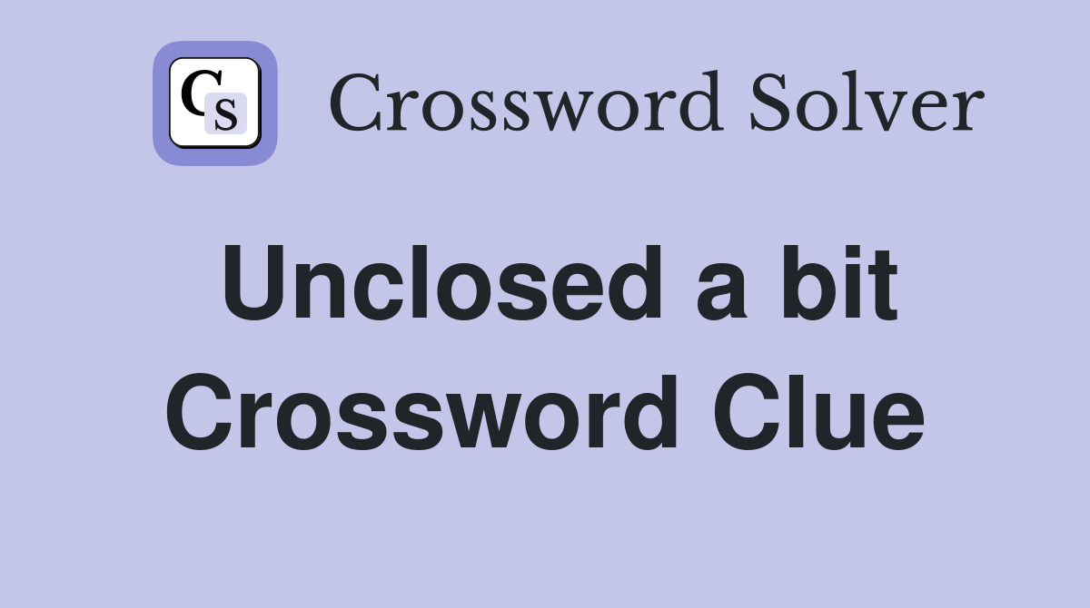 Unclosed a bit Crossword Clue
