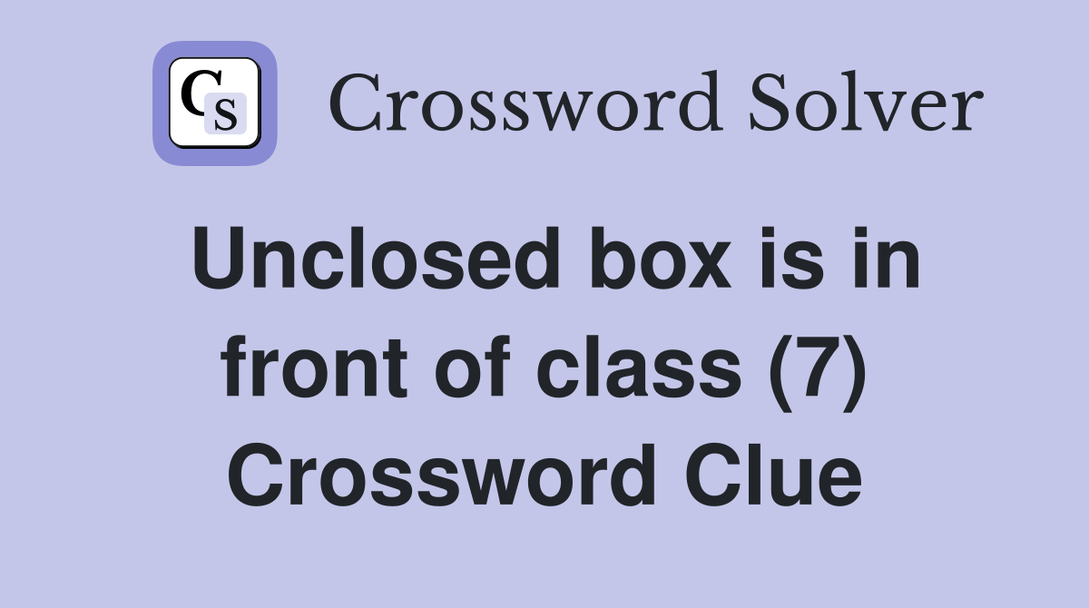 Unclosed box is in front of class (7) Crossword Clue