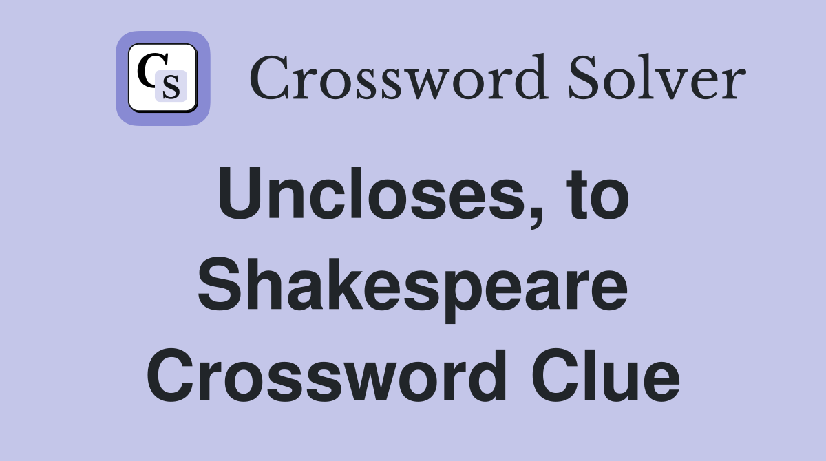 Uncloses, to Shakespeare Crossword Clue