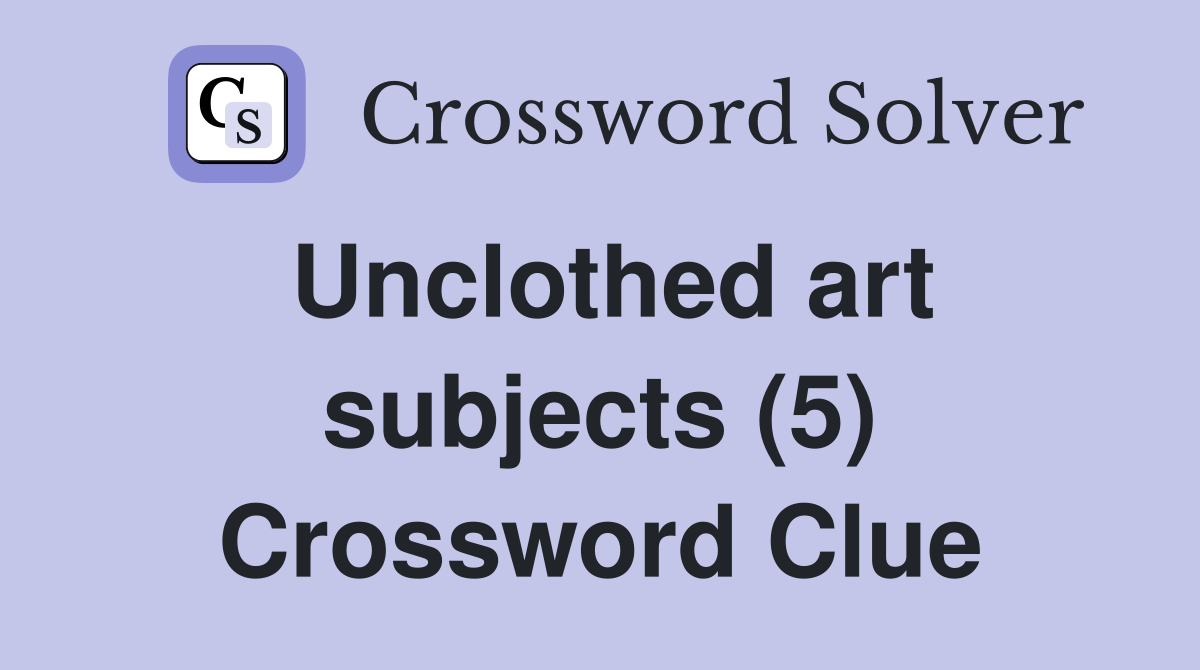 Unclothed art subjects (5) Crossword Clue