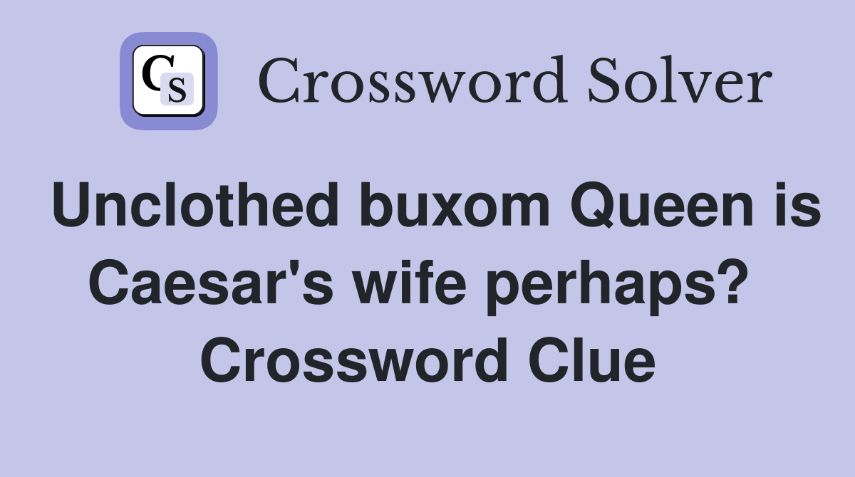 Unclothed buxom Queen is Caesar's wife perhaps?  Crossword Clue
