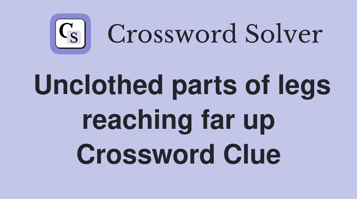 Unclothed parts of legs reaching far up Crossword Clue