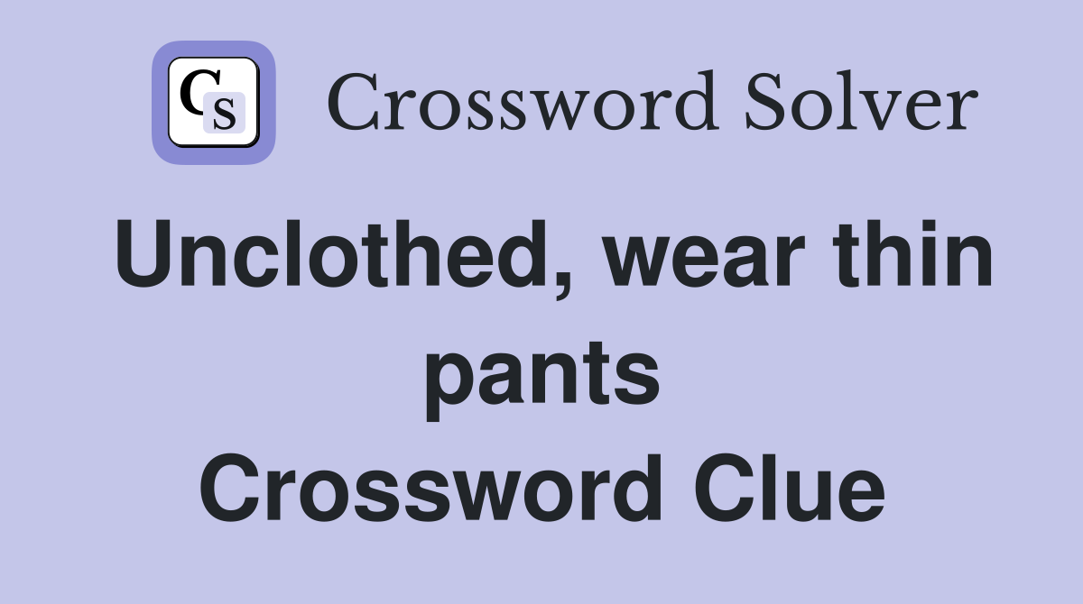 Unclothed, wear thin pants Crossword Clue