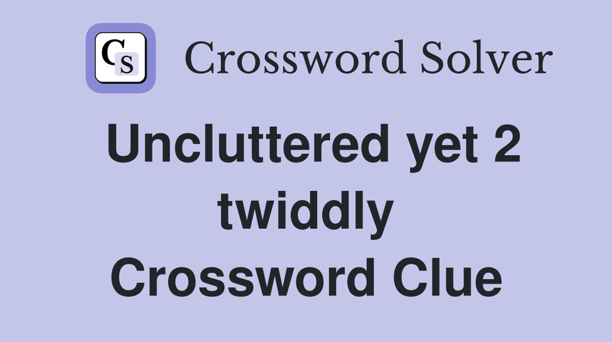 Uncluttered yet 2 twiddly Crossword Clue