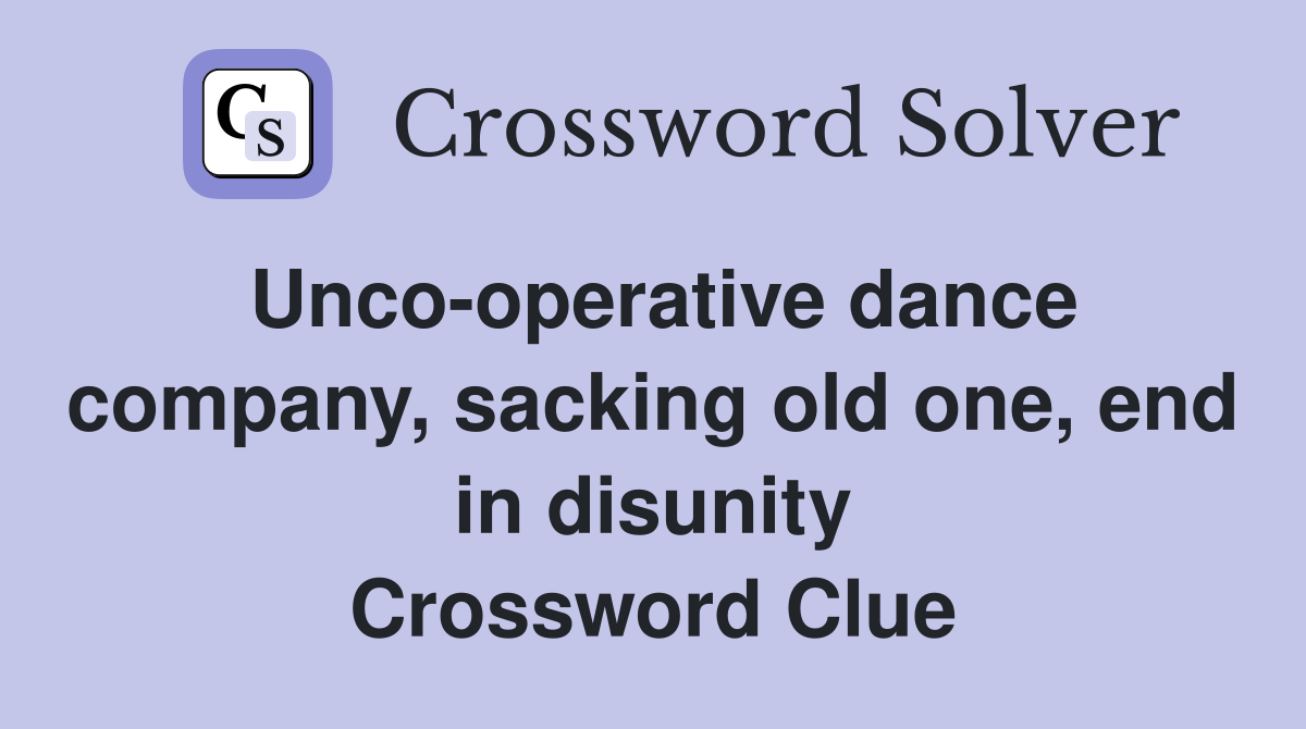 Unco-operative dance company, sacking old one, end in disunity Crossword Clue