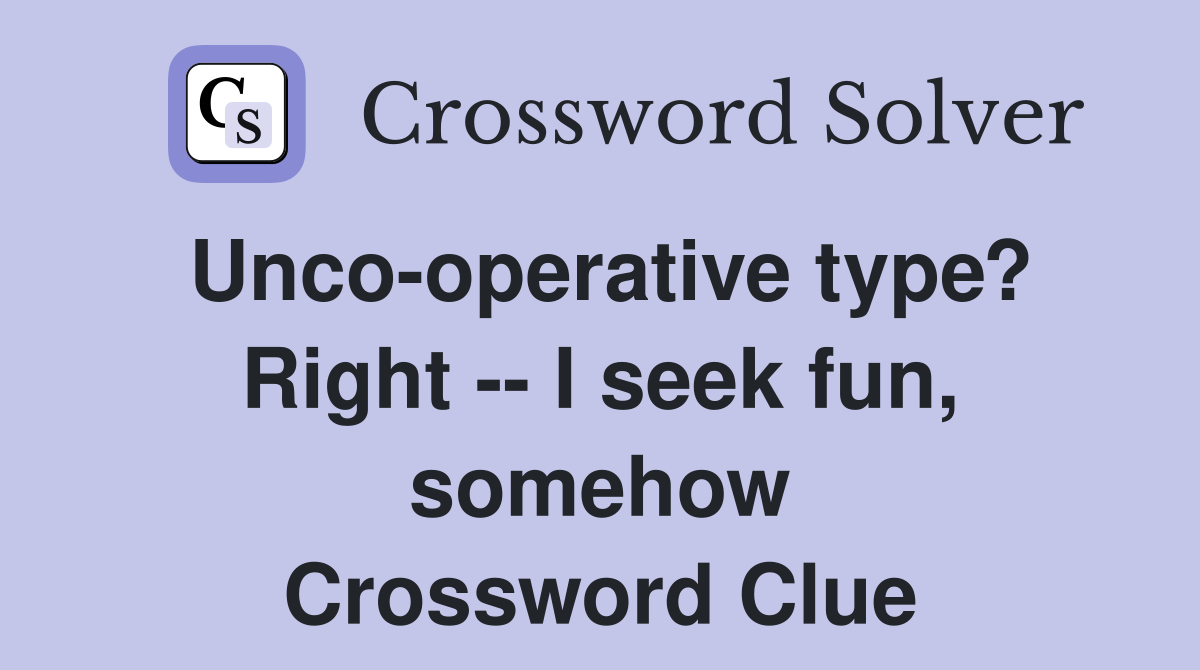 Unco-operative type? Right -- I seek fun, somehow Crossword Clue