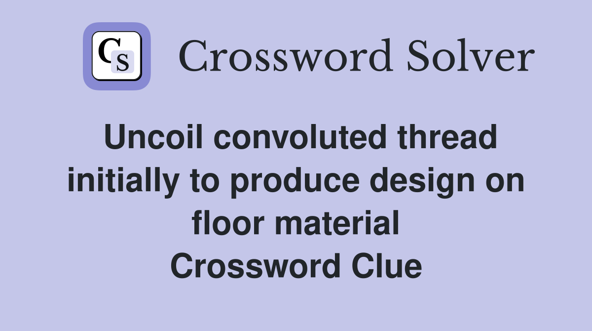 Uncoil convoluted thread initially to produce design on floor material Crossword Clue