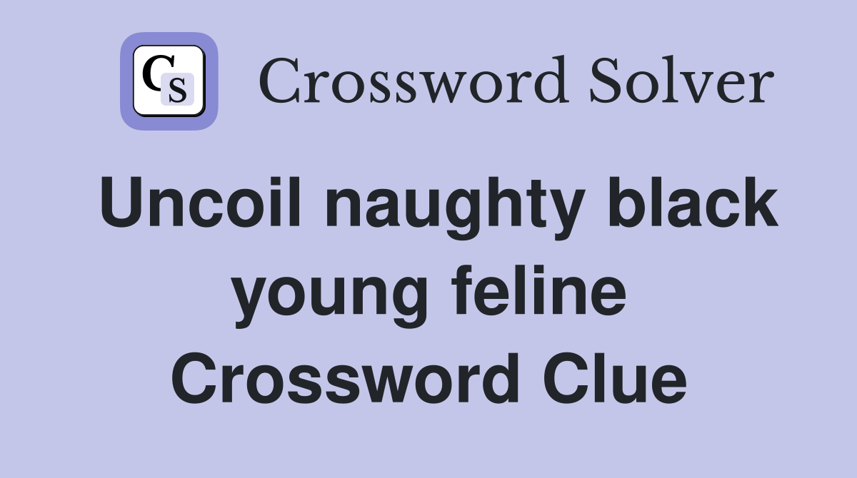 Uncoil naughty black young feline Crossword Clue