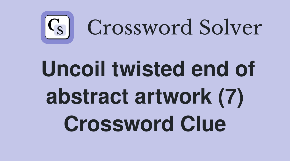 Uncoil twisted end of abstract artwork (7) Crossword Clue