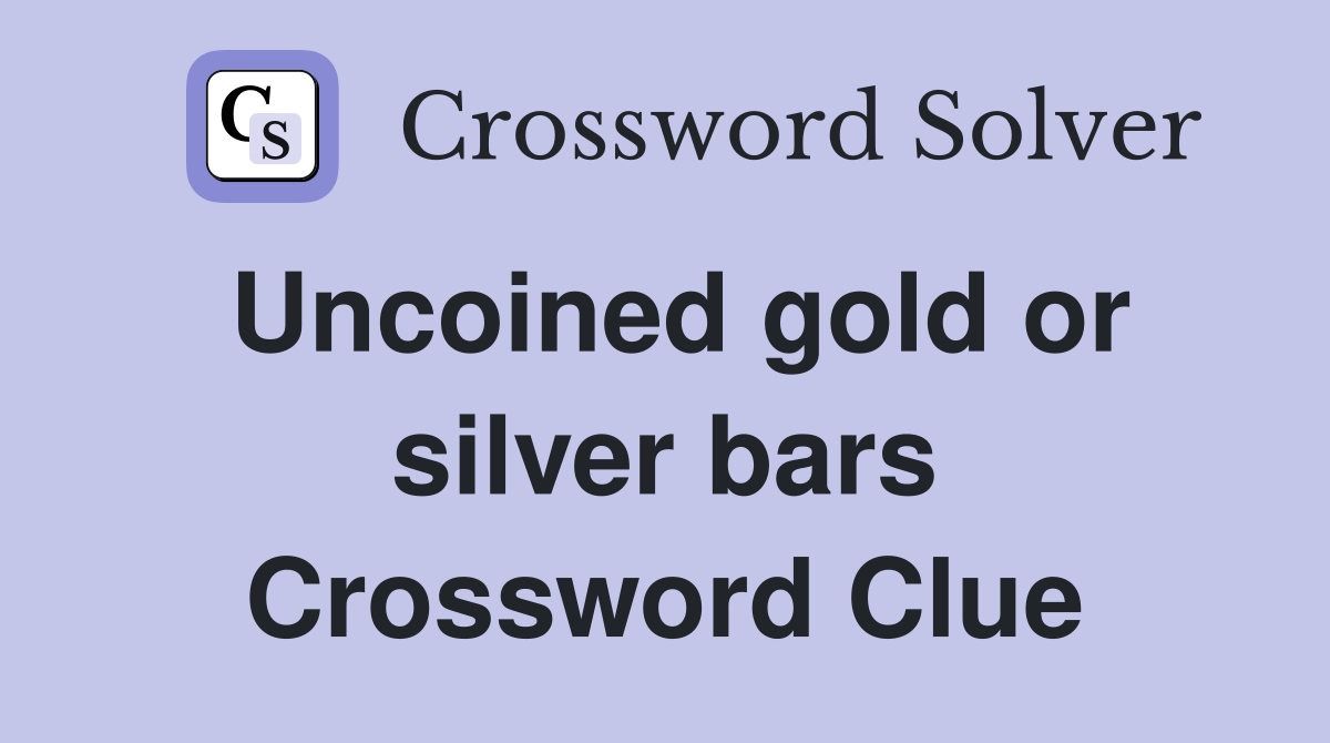 Uncoined gold or silver bars Crossword Clue