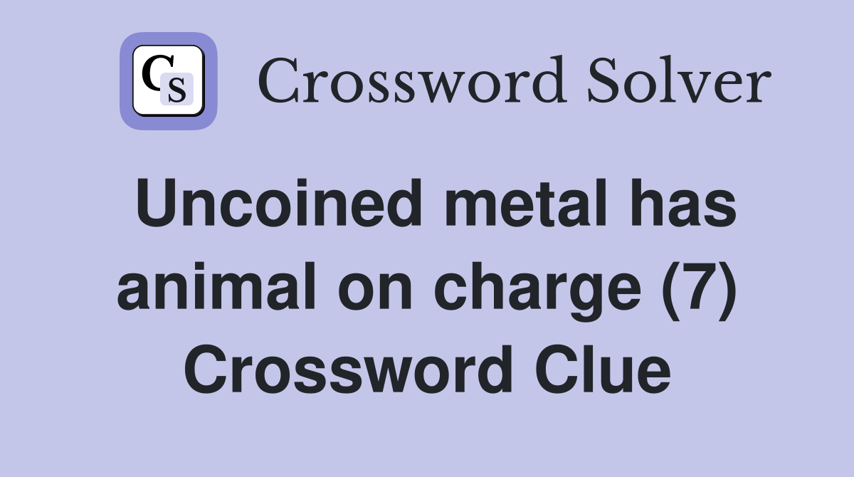 Uncoined metal has animal on charge (7) Crossword Clue