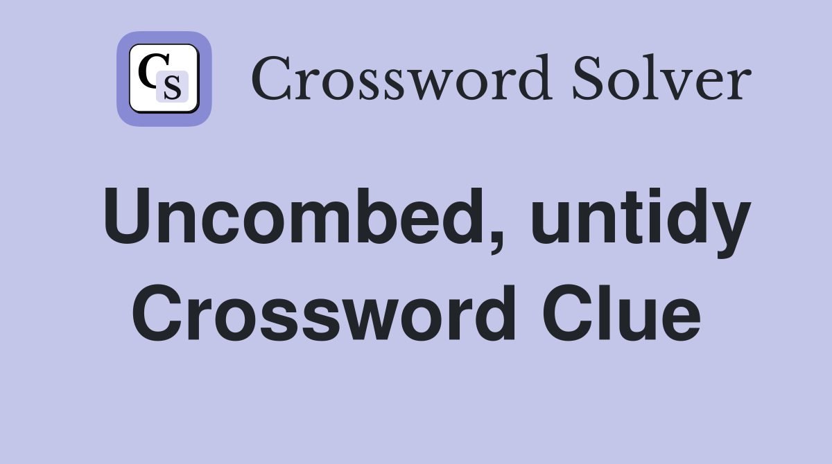 Uncombed, untidy Crossword Clue