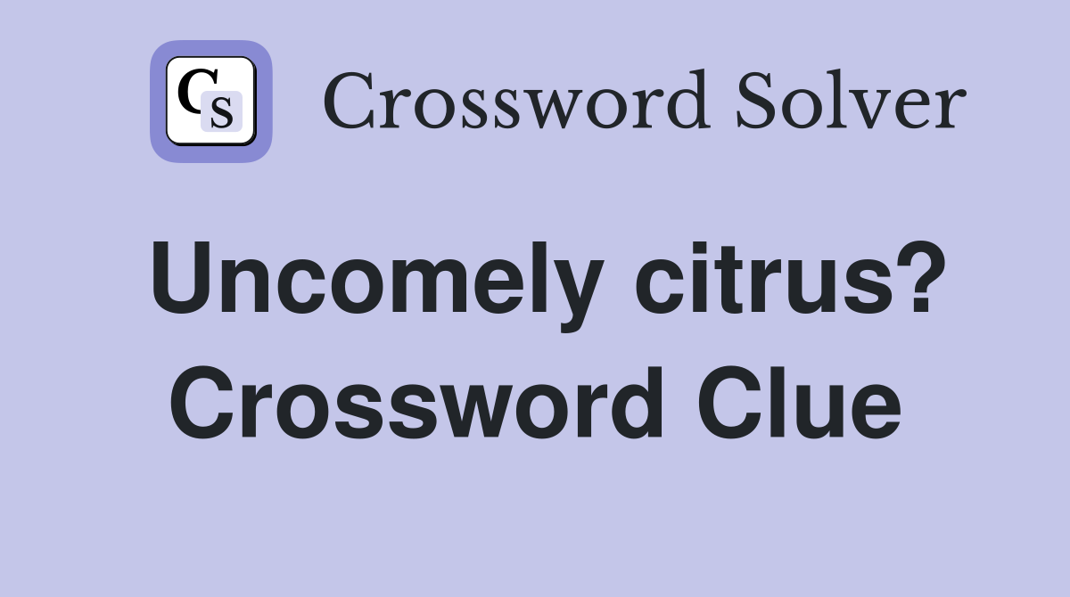Uncomely citrus? Crossword Clue