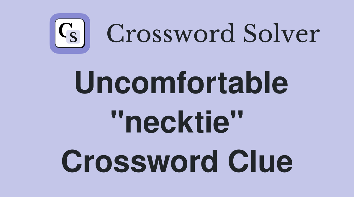 Uncomfortable "necktie" Crossword Clue