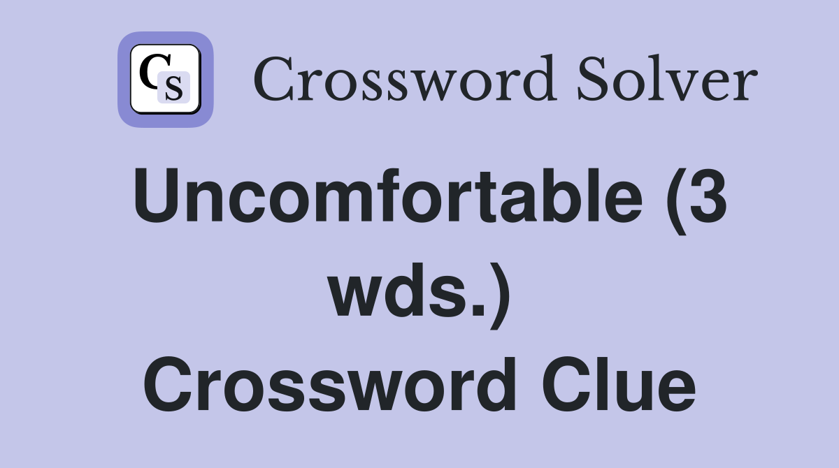 Uncomfortable (3 wds.) Crossword Clue