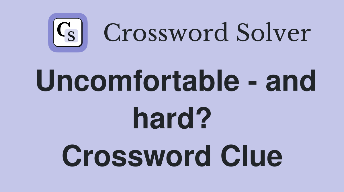 Uncomfortable - and hard? Crossword Clue