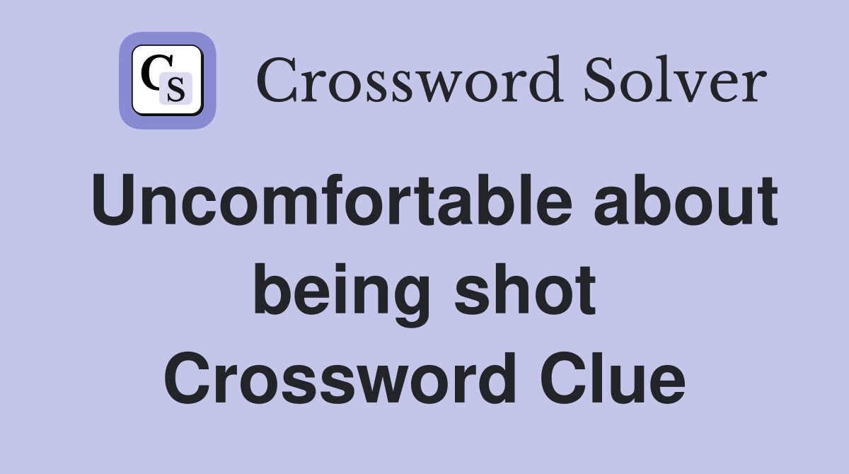 Uncomfortable about being shot Crossword Clue