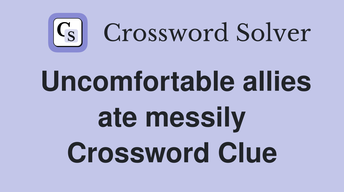 Uncomfortable allies ate messily Crossword Clue