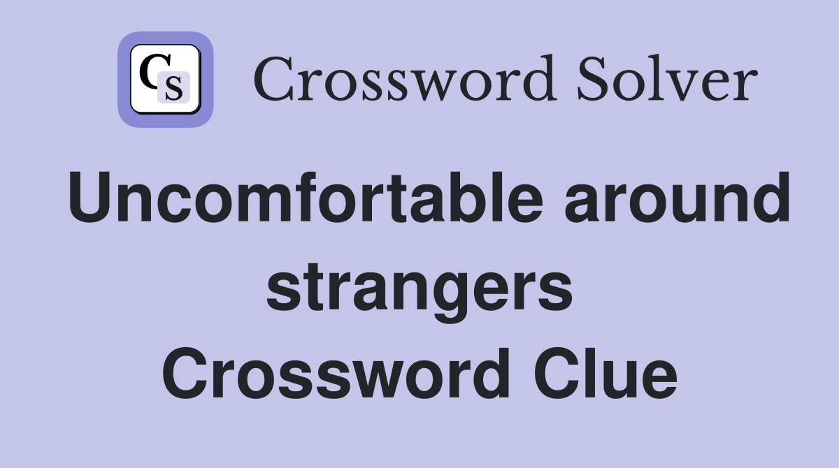 Uncomfortable around strangers Crossword Clue