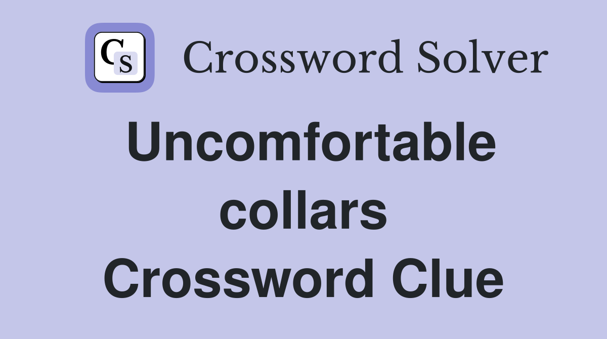 Uncomfortable collars Crossword Clue