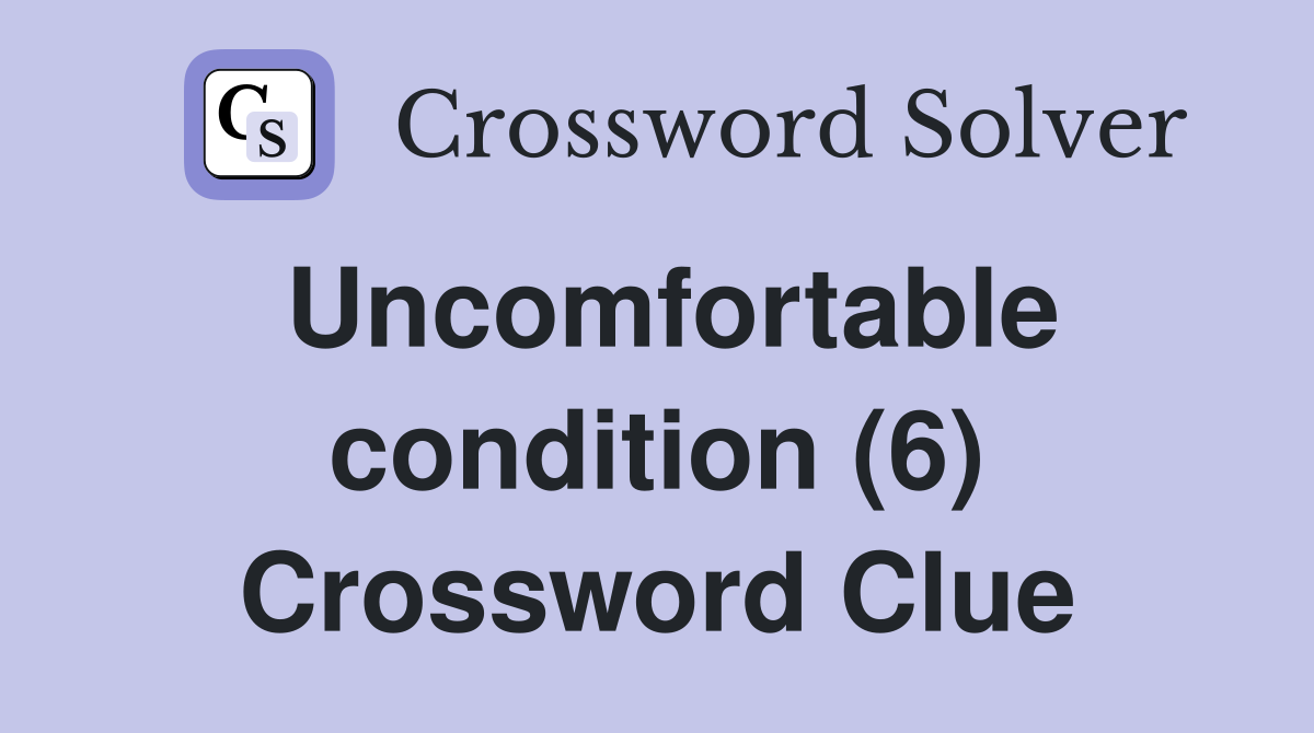 Uncomfortable condition (6) Crossword Clue