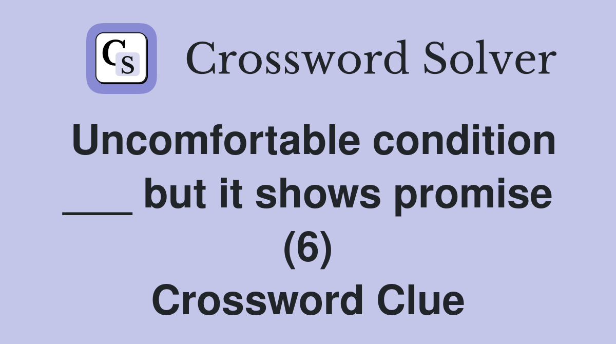 Uncomfortable condition ___ but it shows promise (6) Crossword Clue
